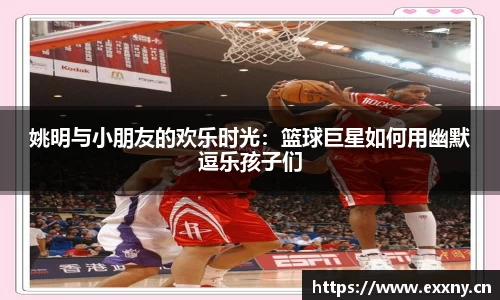 姚明与小朋友的欢乐时光：篮球巨星如何用幽默逗乐孩子们