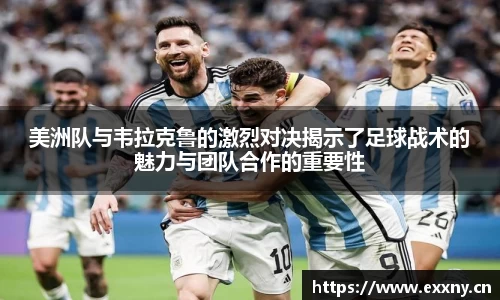 美洲队与韦拉克鲁的激烈对决揭示了足球战术的魅力与团队合作的重要性