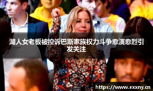 湖人女老板被控诉巴斯家族权力斗争愈演愈烈引发关注