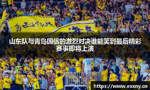 山东队与青岛国信的激烈对决谁能笑到最后精彩赛事即将上演