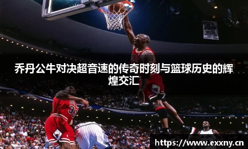 乔丹公牛对决超音速的传奇时刻与篮球历史的辉煌交汇