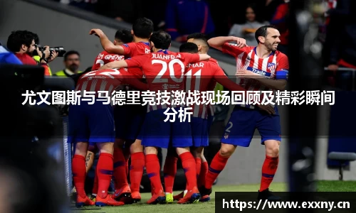 尤文图斯与马德里竞技激战现场回顾及精彩瞬间分析