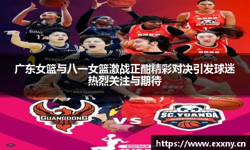 广东女篮与八一女篮激战正酣精彩对决引发球迷热烈关注与期待