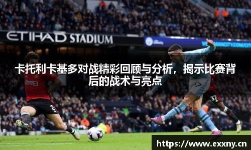 卡托利卡基多对战精彩回顾与分析，揭示比赛背后的战术与亮点