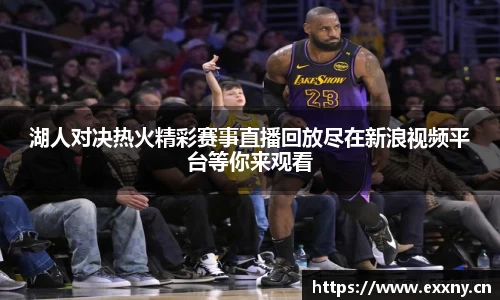 湖人对决热火精彩赛事直播回放尽在新浪视频平台等你来观看