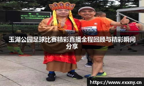 玉湖公园足球比赛精彩直播全程回顾与精彩瞬间分享